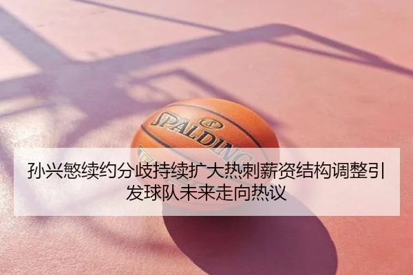 孙兴慜续约分歧持续扩大热刺薪资结构调整引发球队未来走向热议