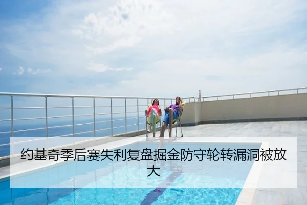 约基奇季后赛失利复盘掘金防守轮转漏洞被放大
